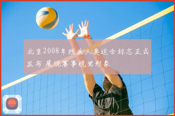 北京2008年残疾人奥运会标志正式发布 展现赛事视觉形象