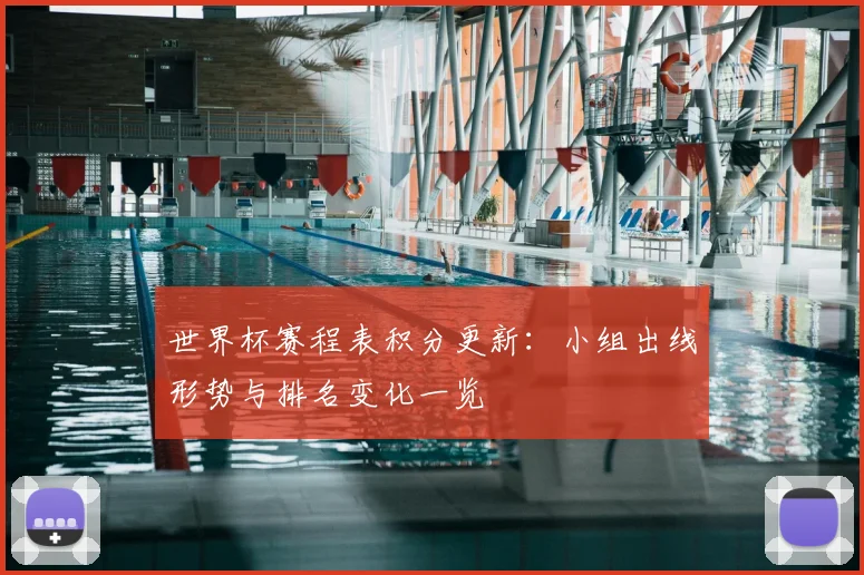 世界杯赛程表积分更新:小组出线形势与排名变化一览
