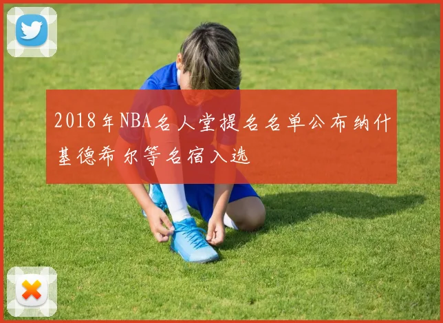 2018年NBA名人堂提名名单公布纳什基德希尔等名宿入选