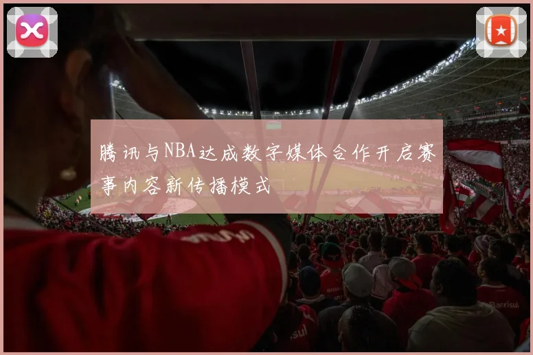 腾讯与NBA达成数字媒体合作开启赛事内容新传播模式