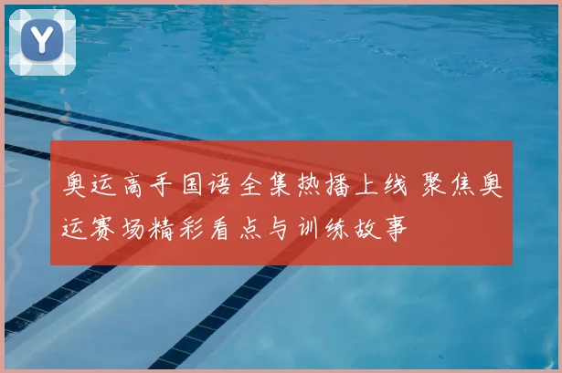 奥运高手国语全集热播上线 聚焦奥运赛场精彩看点与训练故事