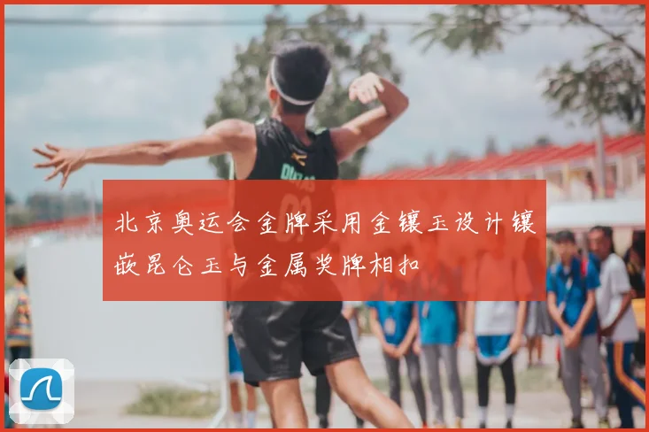 北京奥运会金牌采用金镶玉设计镶嵌昆仑玉与金属奖牌相扣