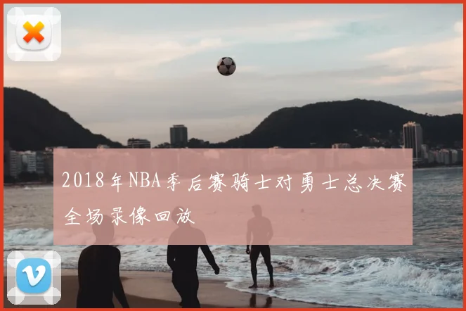 2018年NBA季后赛骑士对勇士总决赛全场录像回放