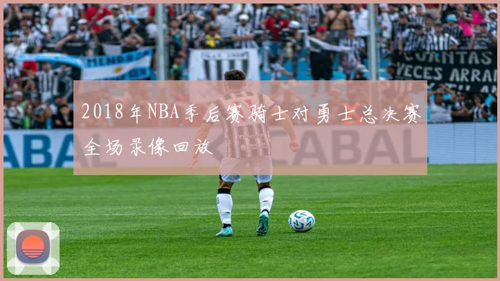 2018年NBA季后赛骑士对勇士总决赛全场录像回放