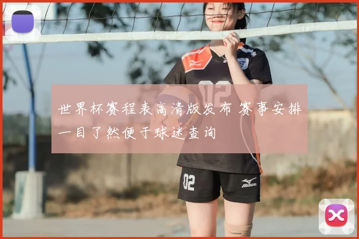 世界杯赛程表高清版发布 赛事安排一目了然便于球迷查询