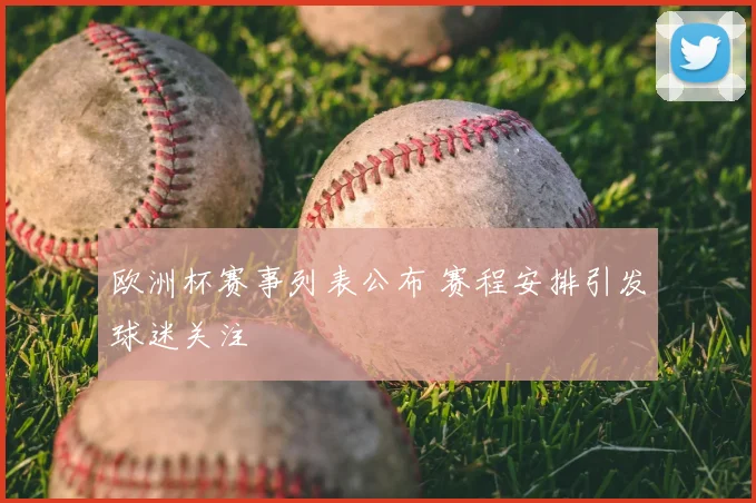 欧洲杯赛事列表公布 赛程安排引发球迷关注