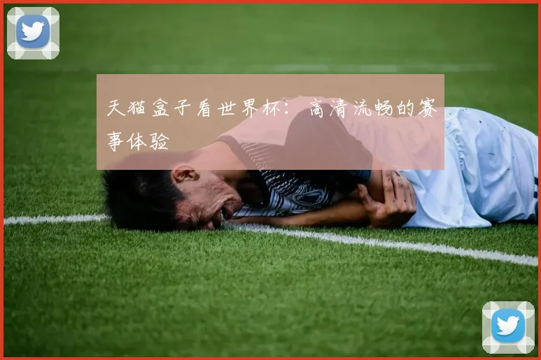 天猫盒子看世界杯:高清流畅的赛事体验