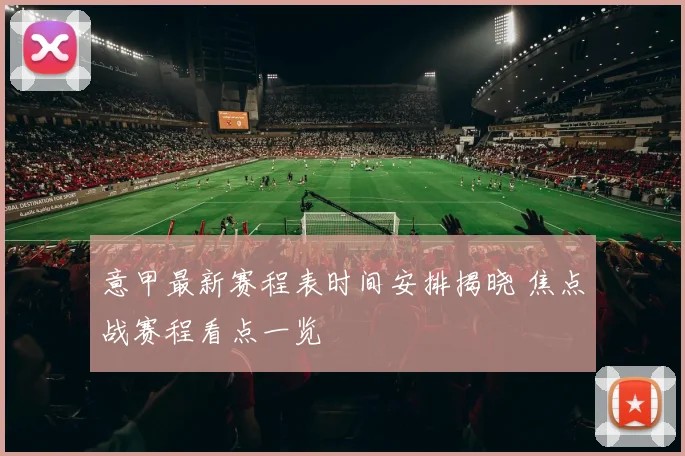 意甲最新赛程表时间安排揭晓 焦点战赛程看点一览