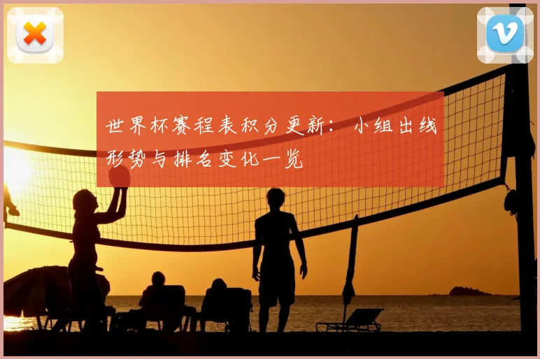 世界杯赛程表积分更新:小组出线形势与排名变化一览
