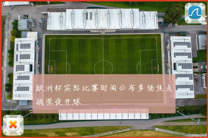 欧洲杯实际比赛时间公布多场焦点战深夜开球