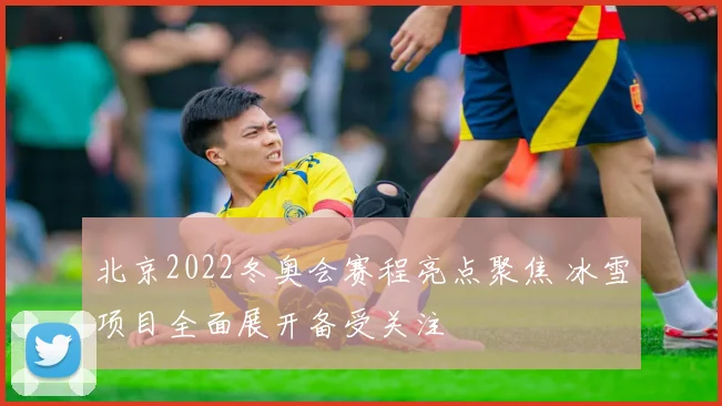 北京2022冬奥会赛程亮点聚焦 冰雪项目全面展开备受关注