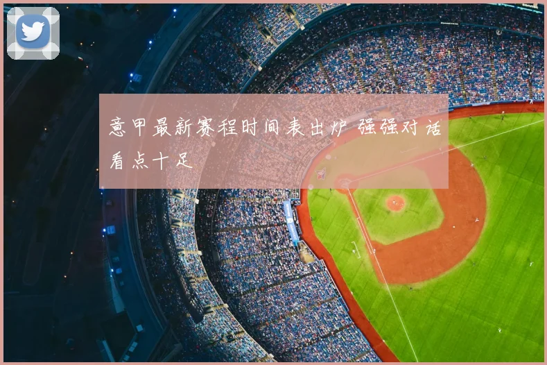 意甲最新赛程时间表出炉 强强对话看点十足
