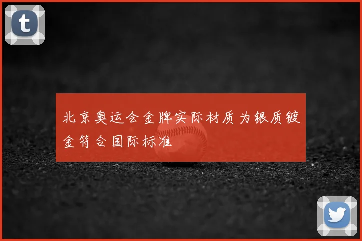 北京奥运会金牌实际材质为银质镀金符合国际标准