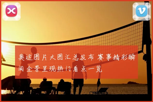 奥运图片大图汇总发布 赛事精彩瞬间全景呈现热门看点一览