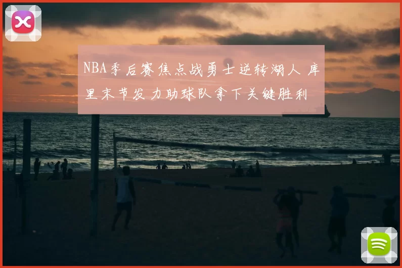NBA季后赛焦点战勇士逆转湖人 库里末节发力助球队拿下关键胜利