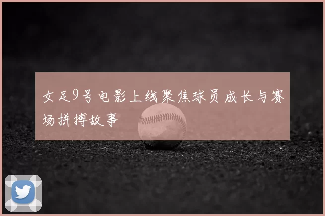 女足9号电影上线聚焦球员成长与赛场拼搏故事