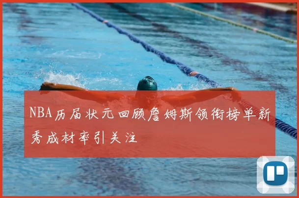 NBA历届状元回顾詹姆斯领衔榜单新秀成材率引关注