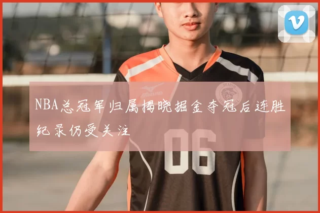 NBA总冠军归属揭晓掘金夺冠后连胜纪录仍受关注